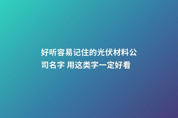 好听容易记住的光伏材料公司名字 用这类字一定好看-第1张-公司起名-玄机派